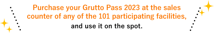 Purchase your Grutto Pass 2023 at the sales counter of any of the 101 participating facilities, and use it on the spot.