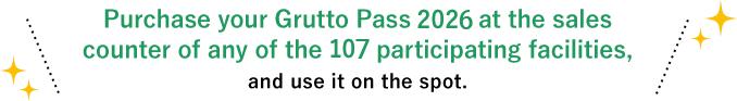 Purchase your Grutto Pass 2026 at the sales counter of any of the 107 participating facilities, and use it on the spot.