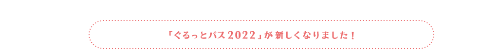 「ぐるっとパス2022」が新しくなりました!
