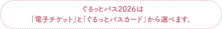 ぐるっとパス2026は、「電子チケット」と「ぐるっとパスカード」から選べます。
