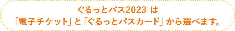ぐるっとパス2023は、「電子チケット」と「ぐるっとパスカード」から選べます。