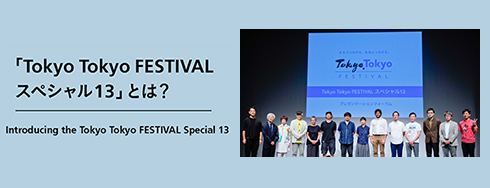 「Tokyo Tokyo FESTIVALスペシャル13」とは？ Introducing the Tokyo Tokyo FESTIVAL Special13