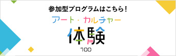 アート・カルチャー体験100 参加型プログラムはこちら！