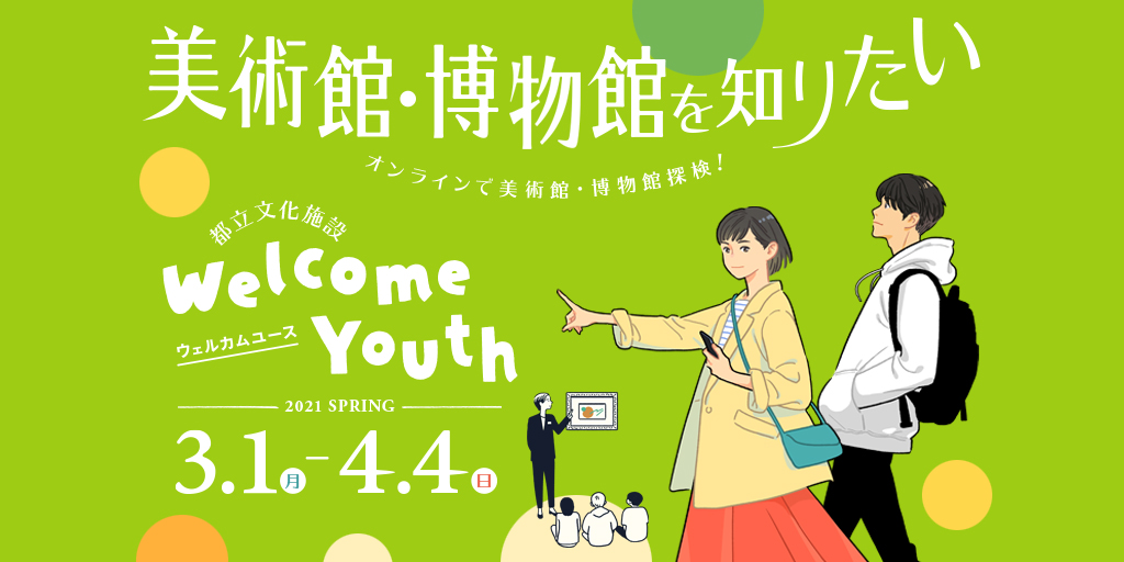 美術館・博物館を知りたい　Welcome Youth（ウェルカムユース）-2021 春-