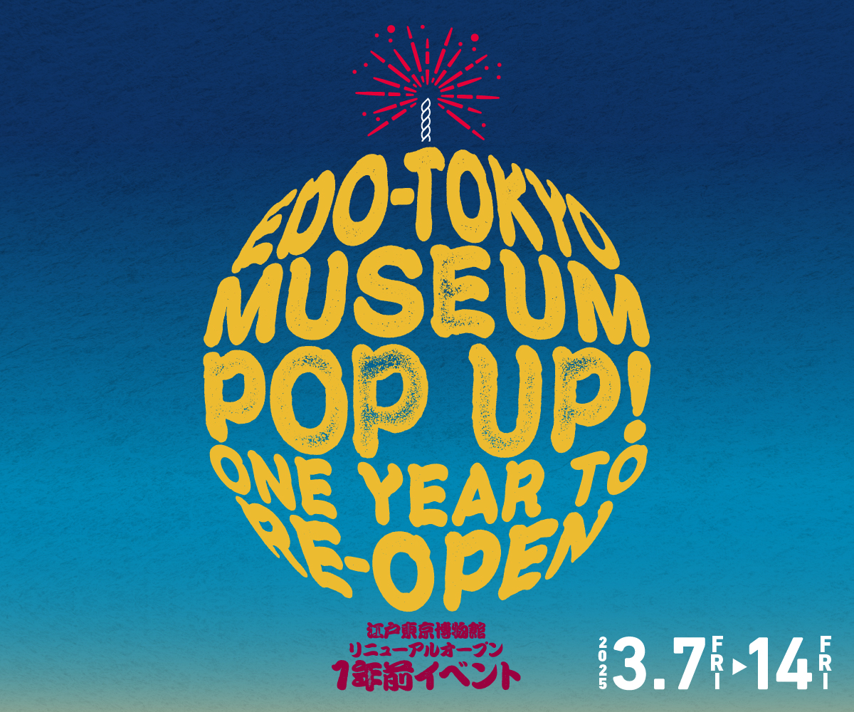Edo-Tokyo Museum Pop Up! One Year to Re-Open 江戸東京博物館リニューアルオープン1年前イベント　2025年3月7日（金）～14日（金）